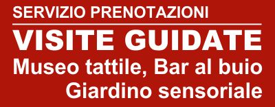 Servizio prenotazioni visite guidate: Museo Tattile, Bar al buio, Giardino sensoriale